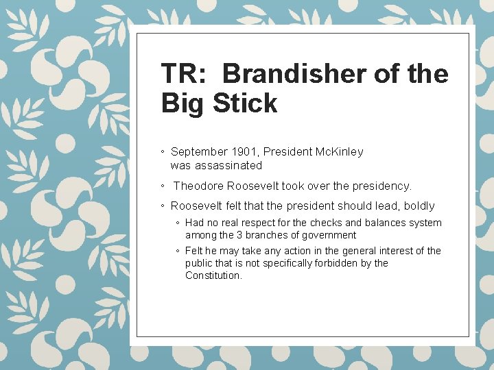 TR: Brandisher of the Big Stick ◦ September 1901, President Mc. Kinley was assassinated