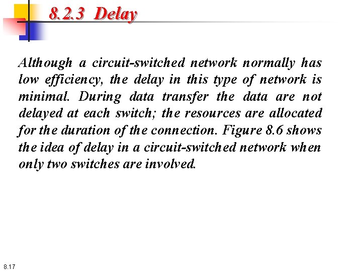 8. 2. 3 Delay Although a circuit-switched network normally has low efficiency, the delay