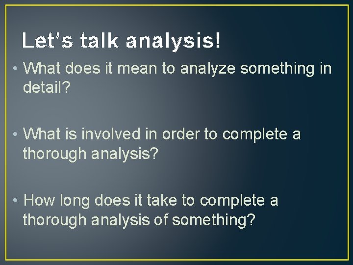Let’s talk analysis! • What does it mean to analyze something in detail? •