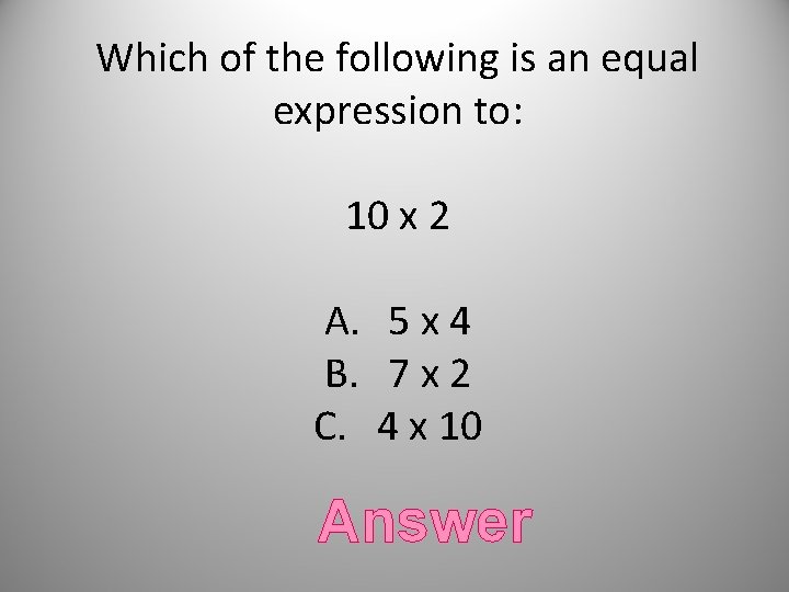 Which of the following is an equal expression to: 10 x 2 A. 5