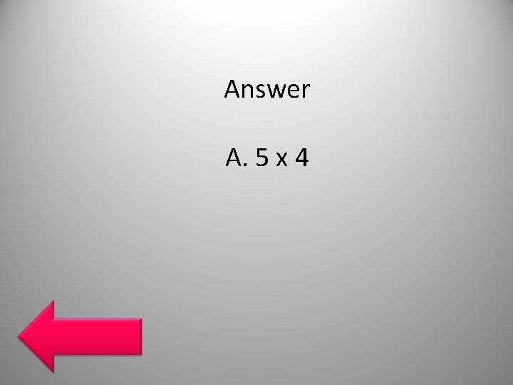 Answer A. 5 x 4 