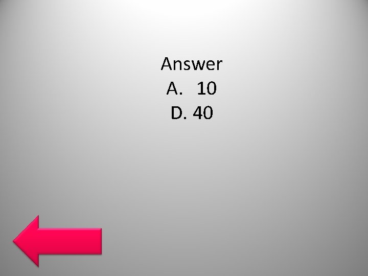 Answer A. 10 D. 40 