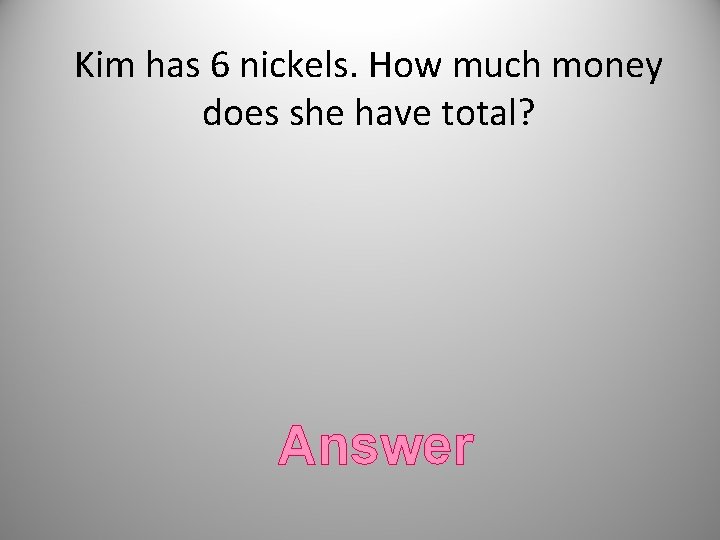 Kim has 6 nickels. How much money does she have total? Answer 