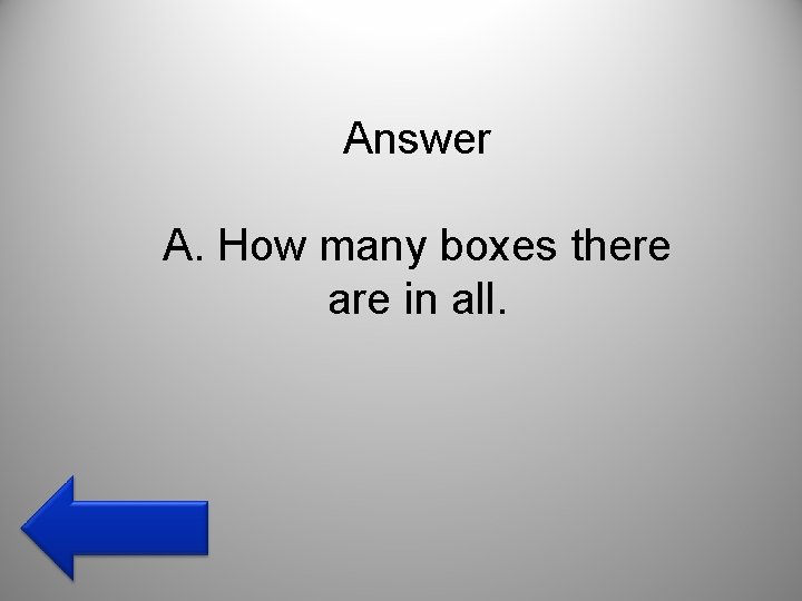 Answer A. How many boxes there are in all. 