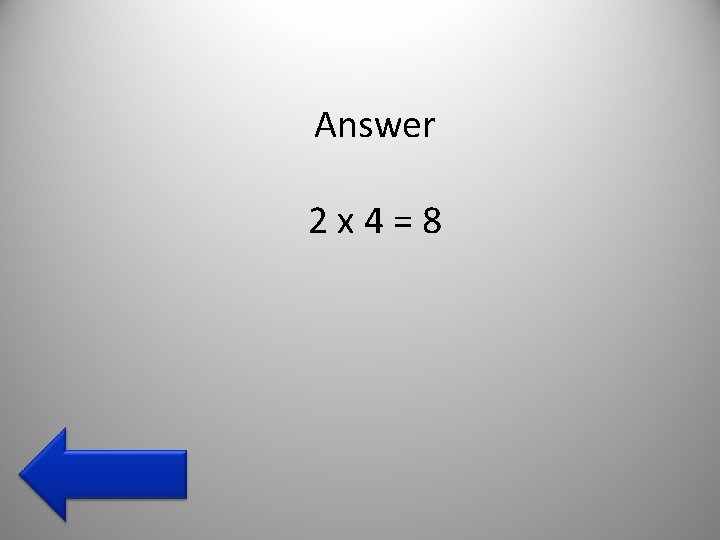 Answer 2 x 4=8 