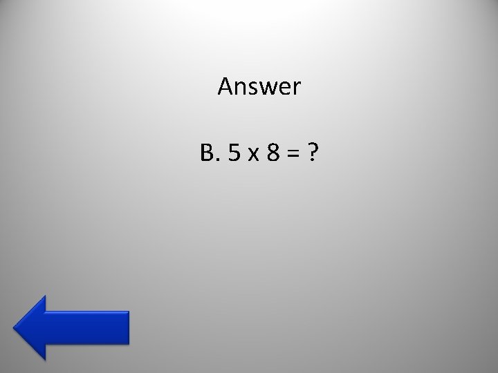 Answer B. 5 x 8 = ? 