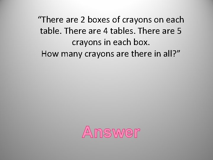 “There are 2 boxes of crayons on each table. There are 4 tables. There