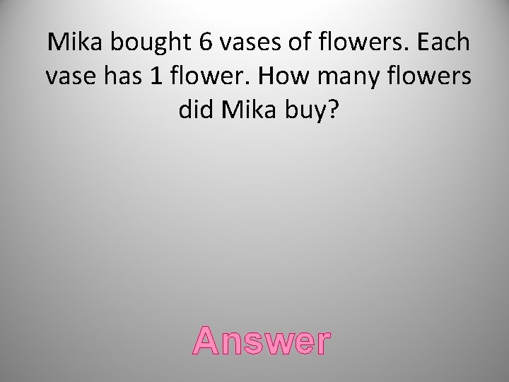 Mika bought 6 vases of flowers. Each vase has 1 flower. How many flowers