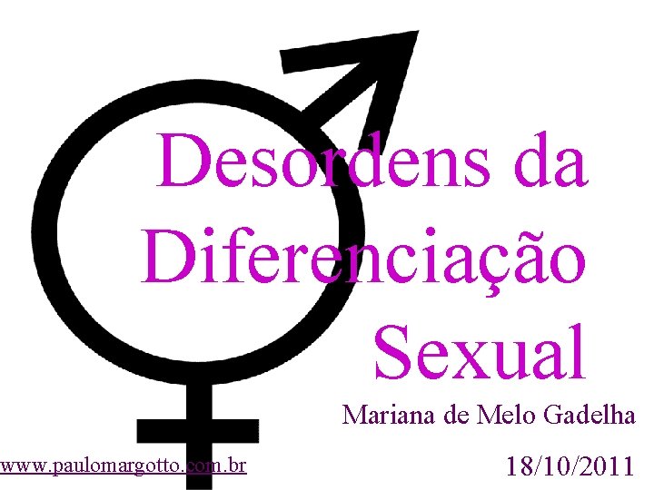 Desordens da Diferenciação Sexual www. paulomargotto. com. br Mariana de Melo Gadelha 18/10/2011 