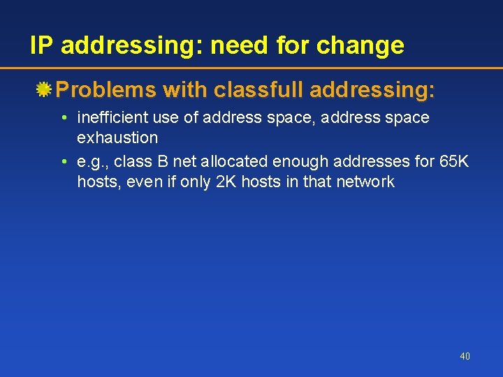 IP addressing: need for change Problems with classfull addressing: • inefficient use of address