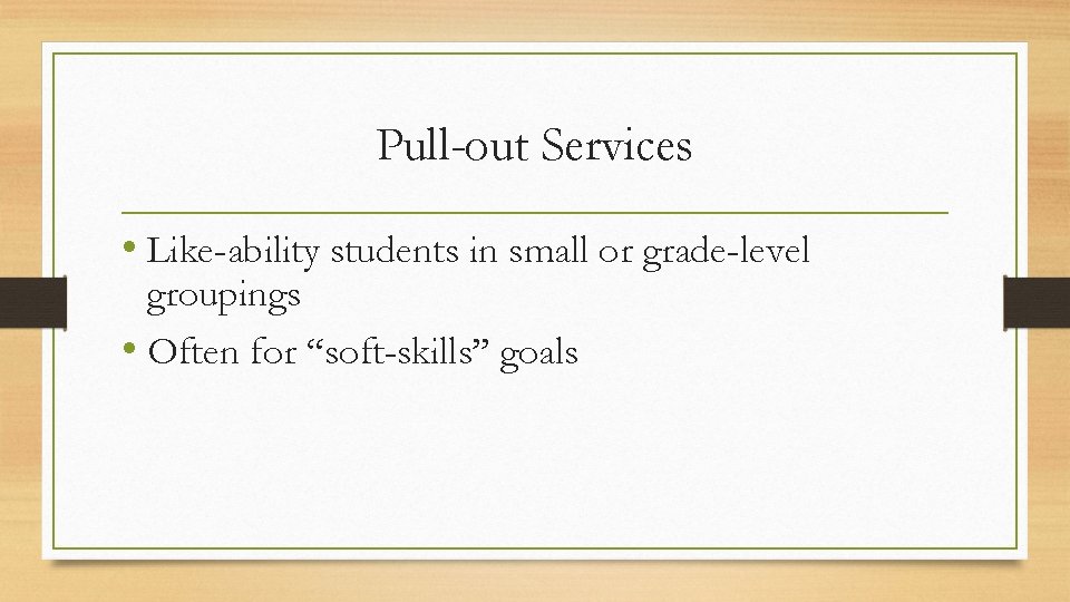 Pull-out Services • Like-ability students in small or grade-level groupings • Often for “soft-skills”