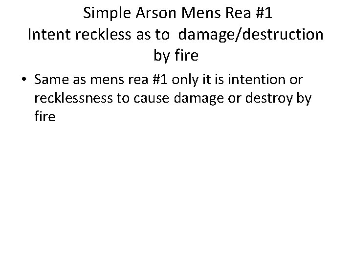 Simple Arson Mens Rea #1 Intent reckless as to damage/destruction by fire • Same