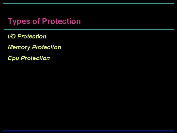 Types of Protection I/O Protection Memory Protection Cpu Protection Types of Protection I/O Protection Memory Protection Cpu Protection