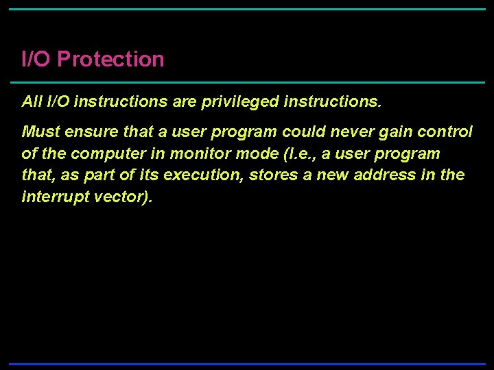 I/O Protection All I/O instructions are privileged instructions. Must ensure that a user program I/O Protection All I/O instructions are privileged instructions. Must ensure that a user program