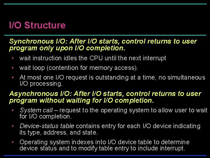 I/O Structure Synchronous I/O: After I/O starts, control returns to user program only upon I/O Structure Synchronous I/O: After I/O starts, control returns to user program only upon
