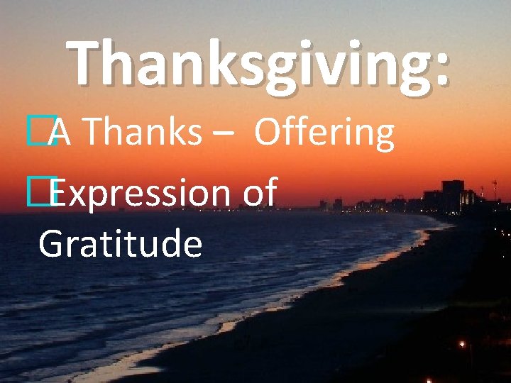 Thanksgiving: �A Thanks – Offering �Expression of Gratitude 