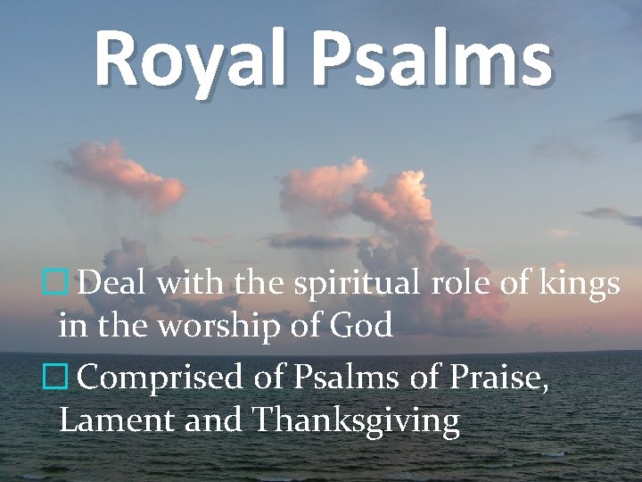 Royal Psalms � Deal with the spiritual role of kings in the worship of