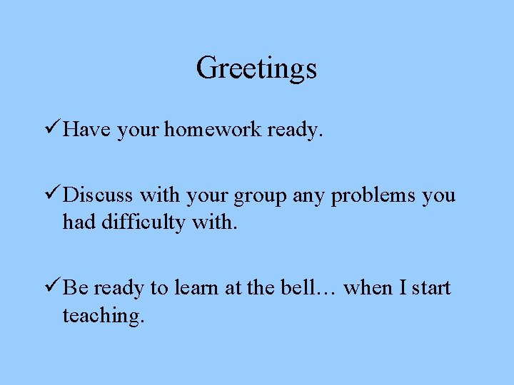 Greetings ü Have your homework ready. ü Discuss with your group any problems you