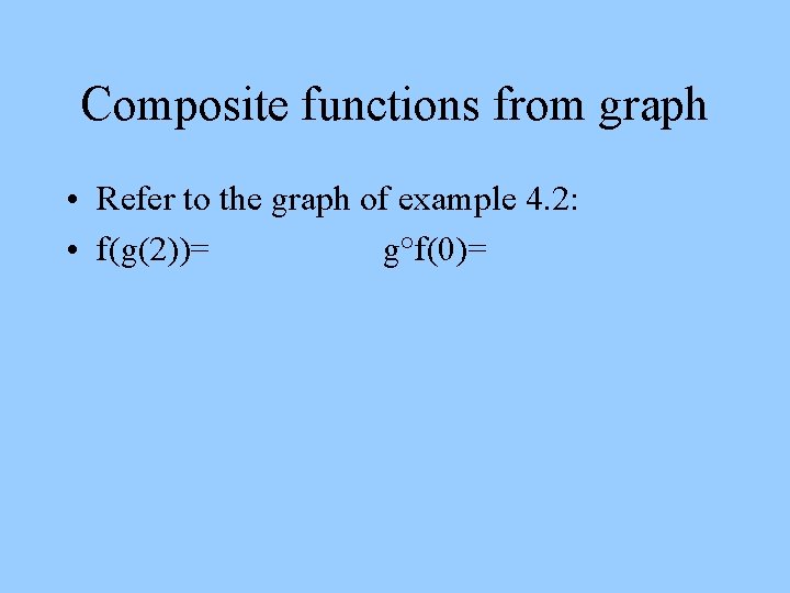 Composite functions from graph • Refer to the graph of example 4. 2: •
