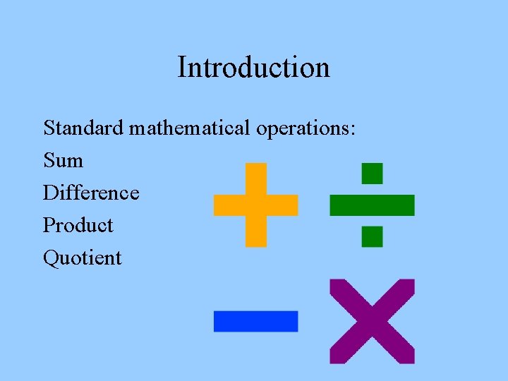 Introduction Standard mathematical operations: Sum Difference Product Quotient 