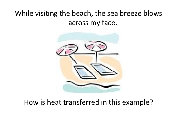While visiting the beach, the sea breeze blows across my face. How is heat