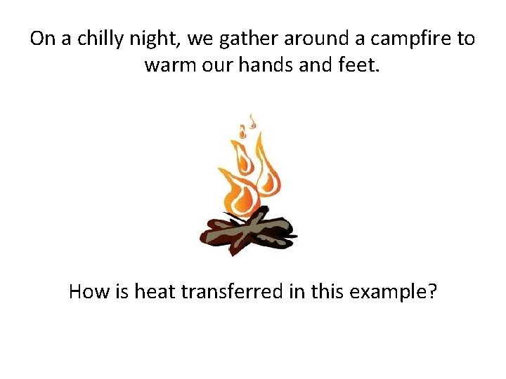 On a chilly night, we gather around a campfire to warm our hands and