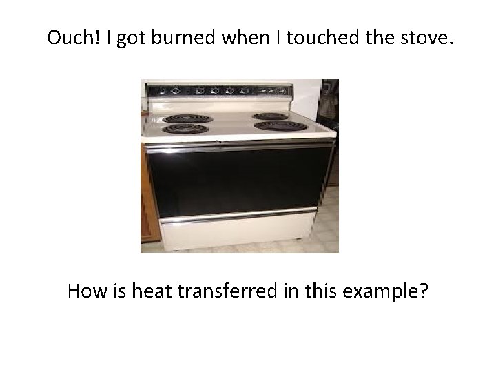 Ouch! I got burned when I touched the stove. How is heat transferred in