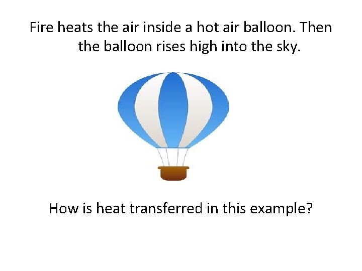 Fire heats the air inside a hot air balloon. Then the balloon rises high