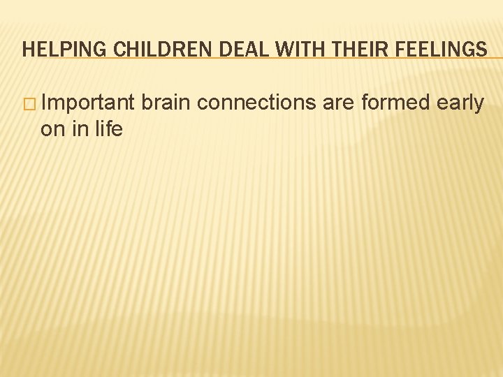 HELPING CHILDREN DEAL WITH THEIR FEELINGS � Important on in life brain connections are