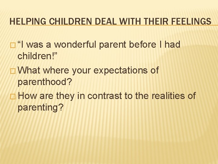 HELPING CHILDREN DEAL WITH THEIR FEELINGS � “I was a wonderful parent before I
