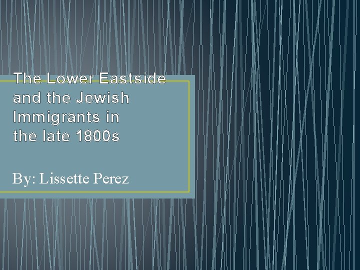 The Lower Eastside and the Jewish Immigrants in the late 1800 s By: Lissette