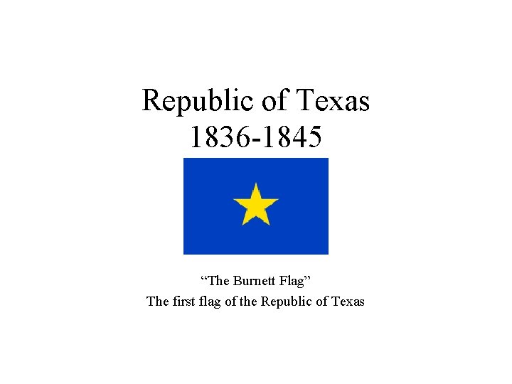 Republic of Texas 1836 -1845 “The Burnett Flag” The first flag of the Republic