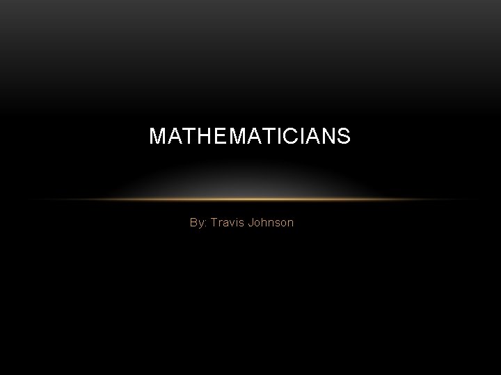 MATHEMATICIANS By: Travis Johnson 