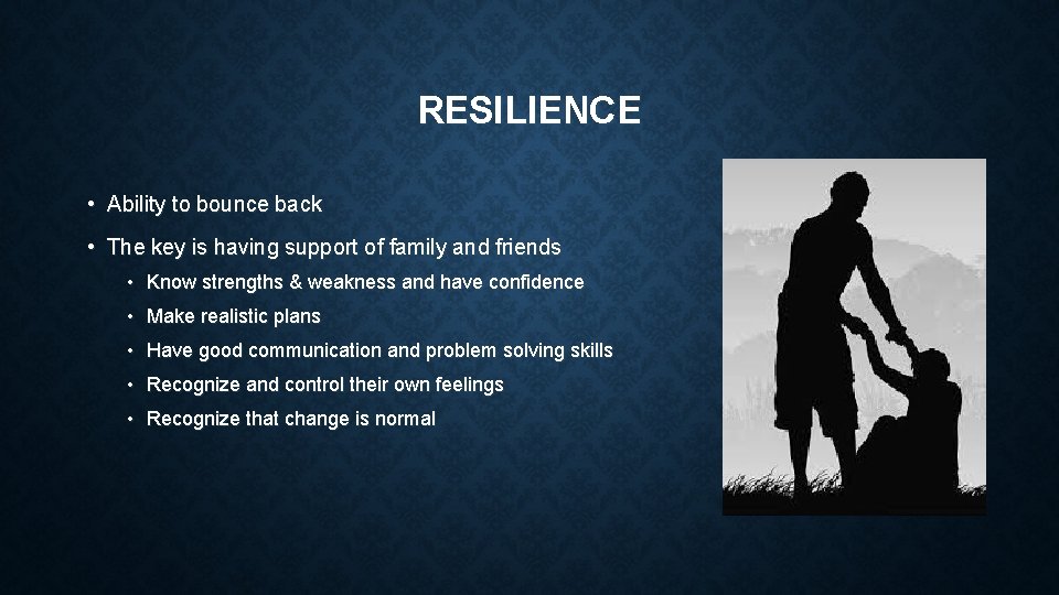 RESILIENCE • Ability to bounce back • The key is having support of family