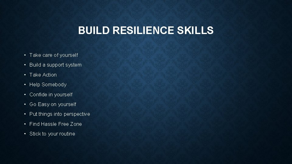 BUILD RESILIENCE SKILLS • Take care of yourself • Build a support system •