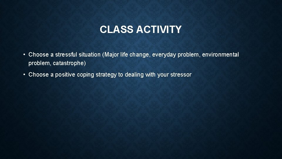 CLASS ACTIVITY • Choose a stressful situation (Major life change, everyday problem, environmental problem,