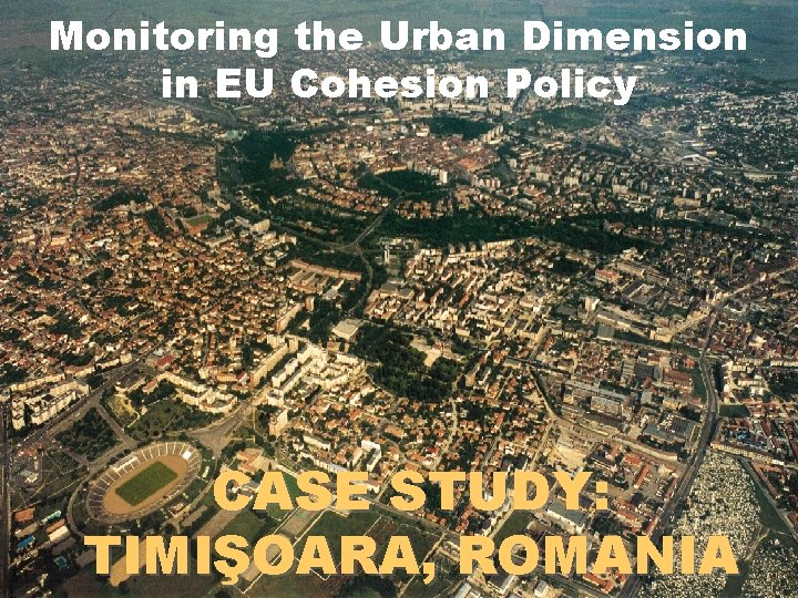 Monitoring the Urban Dimension in EU Cohesion Policy CASE STUDY: TIMIŞOARA, ROMANIA 