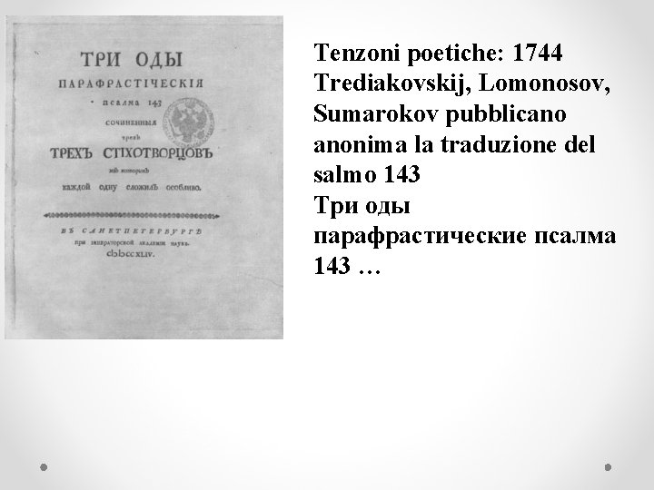 Tenzoni poetiche: 1744 Trediakovskij, Lomonosov, Sumarokov pubblicano anonima la traduzione del salmo 143 Три