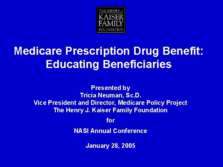 Medicare Prescription Drug Benefit: Educating Beneficiaries Presented by Tricia Neuman, Sc. D. Vice President