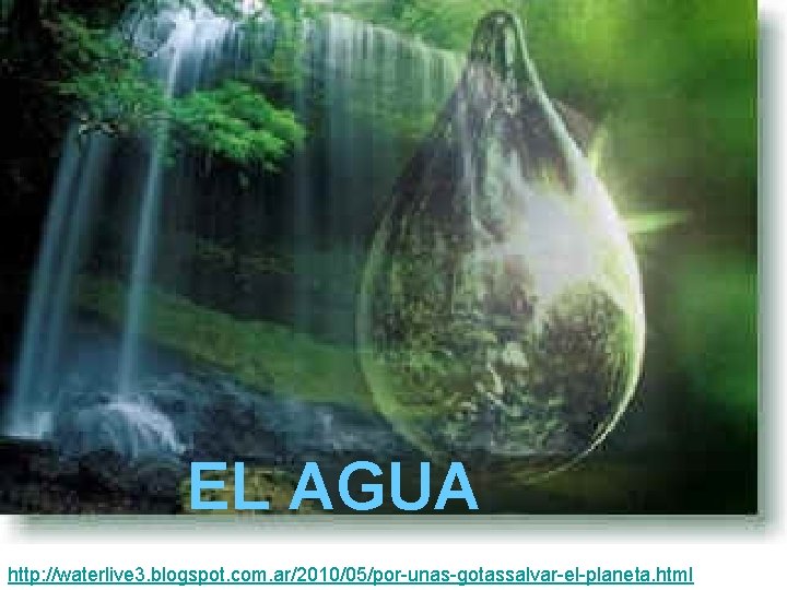 EL AGUA http: //waterlive 3. blogspot. com. ar/2010/05/por-unas-gotassalvar-el-planeta. html 