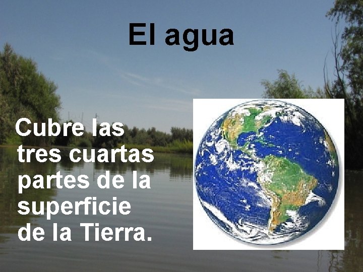 El agua Cubre las tres cuartas partes de la superficie de la Tierra. 