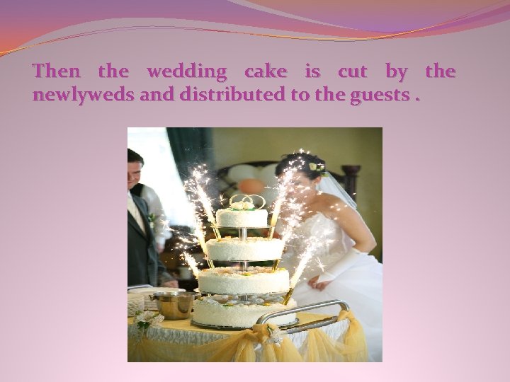 Then the wedding cake is cut by the newlyweds and distributed to the guests.