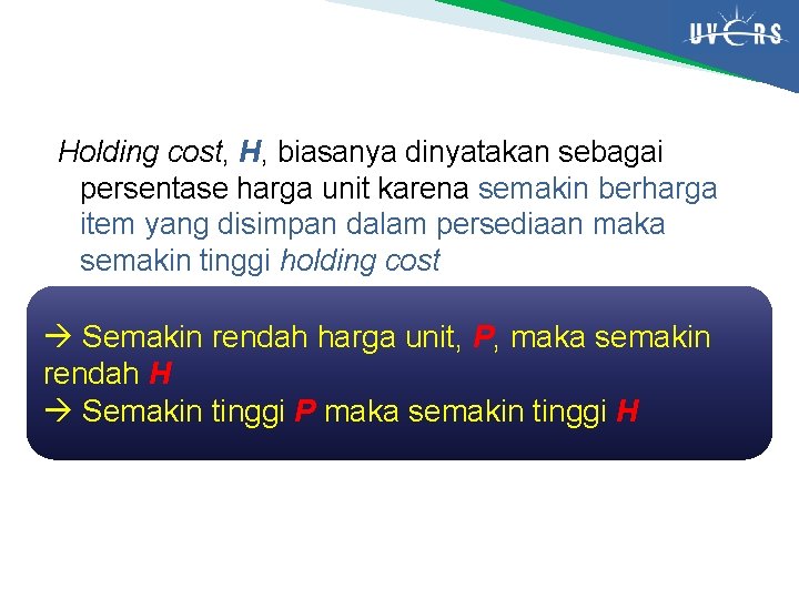 Holding cost, H, biasanya dinyatakan sebagai persentase harga unit karena semakin berharga item yang