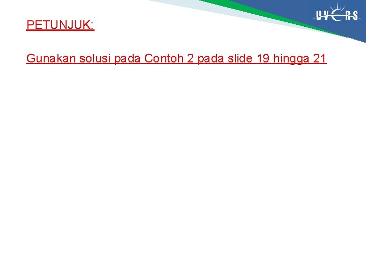 PETUNJUK: Gunakan solusi pada Contoh 2 pada slide 19 hingga 21 