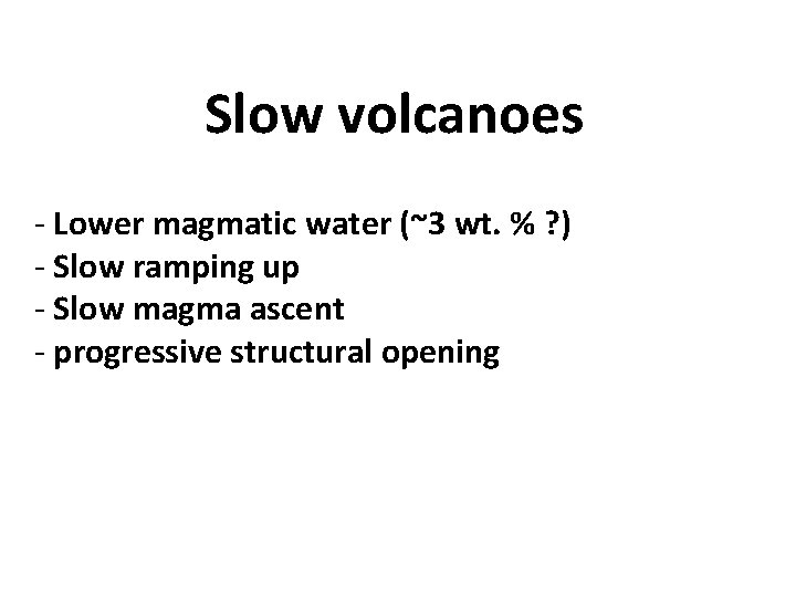 Slow volcanoes - Lower magmatic water (~3 wt. % ? ) - Slow ramping Slow volcanoes - Lower magmatic water (~3 wt. % ? ) - Slow ramping