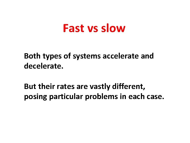 Fast vs slow Both types of systems accelerate and decelerate. But their rates are Fast vs slow Both types of systems accelerate and decelerate. But their rates are