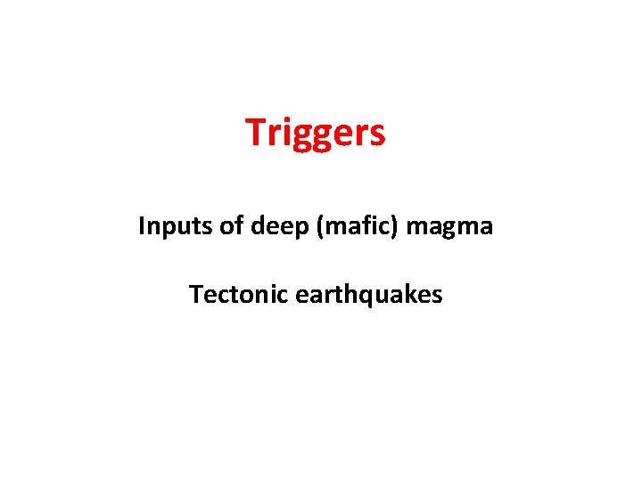 Triggers Inputs of deep (mafic) magma Tectonic earthquakes Triggers Inputs of deep (mafic) magma Tectonic earthquakes