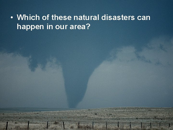  • Which of these natural disasters can happen in our area? 