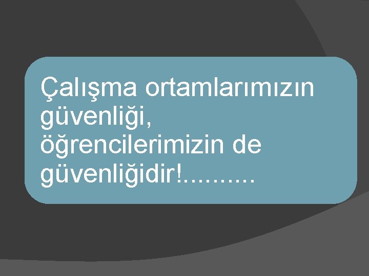 Çalışma ortamlarımızın güvenliği, öğrencilerimizin de güvenliğidir!. . 