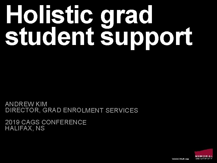 Holistic grad student support ANDREW KIM DIRECTOR, GRAD ENROLMENT SERVICES 2019 CAGS CONFERENCE HALIFAX,